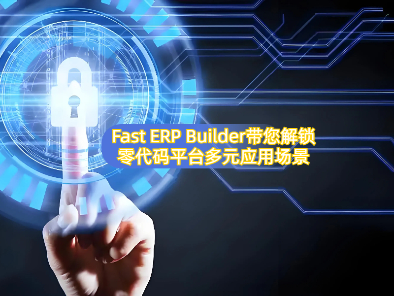 零代码开发的应用场景有哪些，以Fast ERP Builder为例，为您解锁多元应用