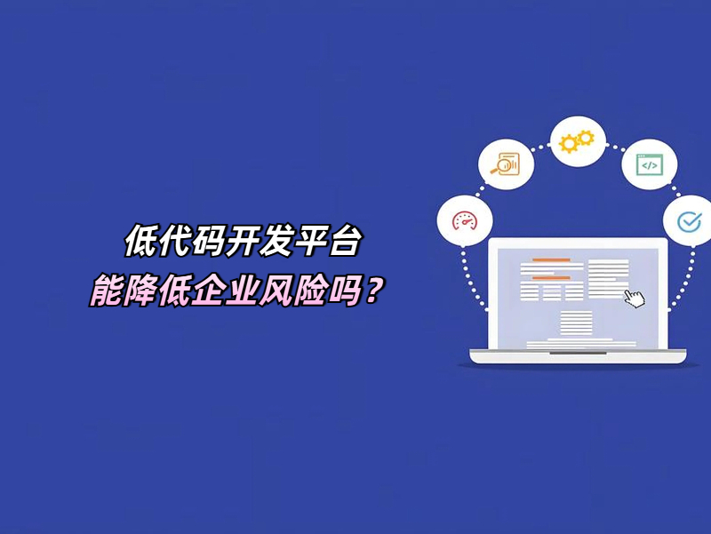低代码开发平台能降低企业风险吗？一文带您速览！