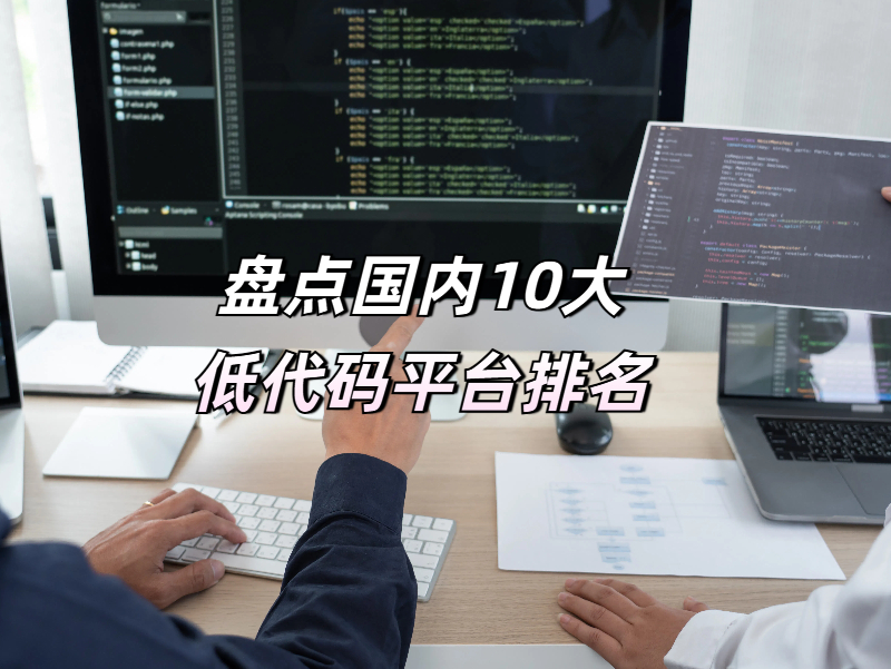 盘点国内10大低代码平台排名，你了解的有几个？